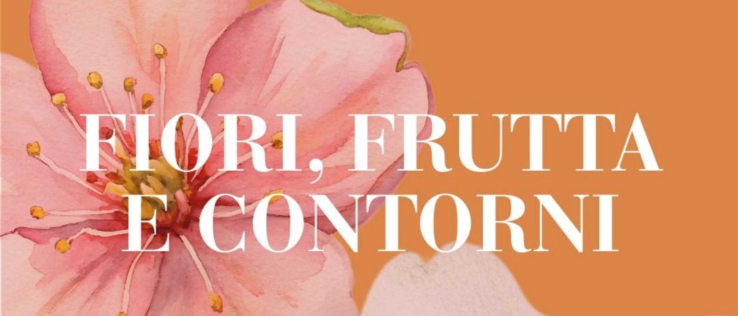 Fiori, Frutti e Contorni